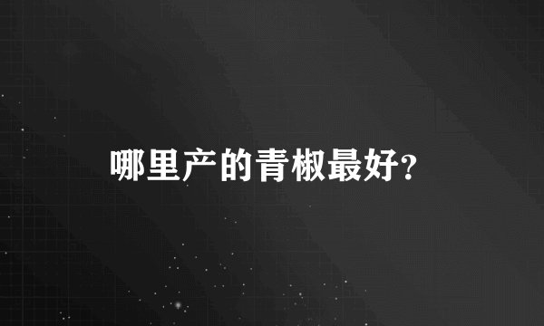 哪里产的青椒最好？