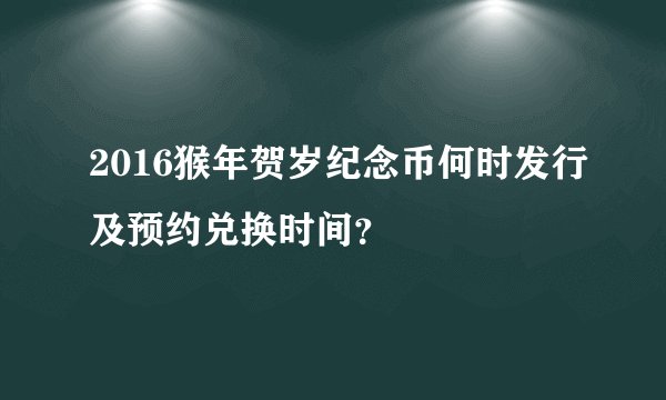 2016猴年贺岁纪念币何时发行及预约兑换时间？