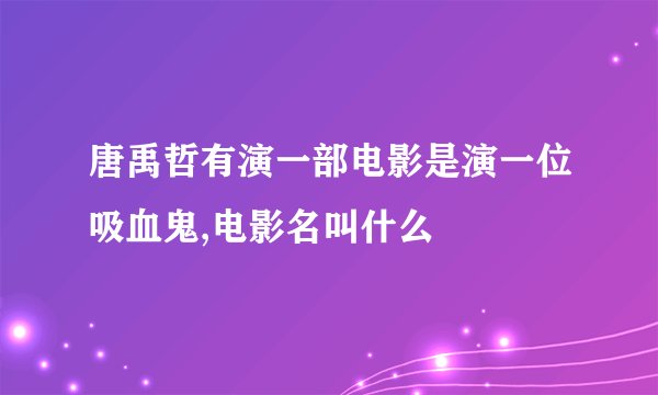唐禹哲有演一部电影是演一位吸血鬼,电影名叫什么