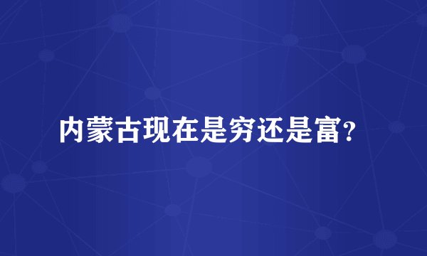 内蒙古现在是穷还是富？