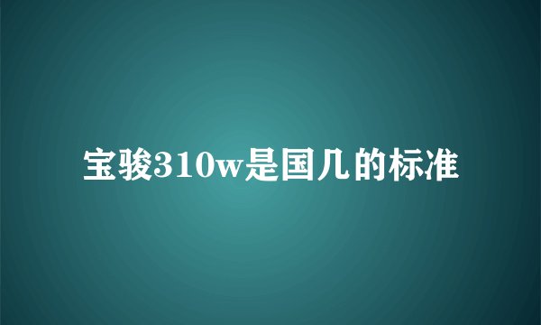宝骏310w是国几的标准