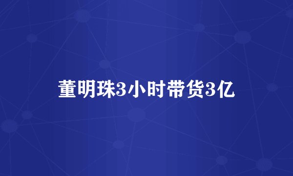 董明珠3小时带货3亿