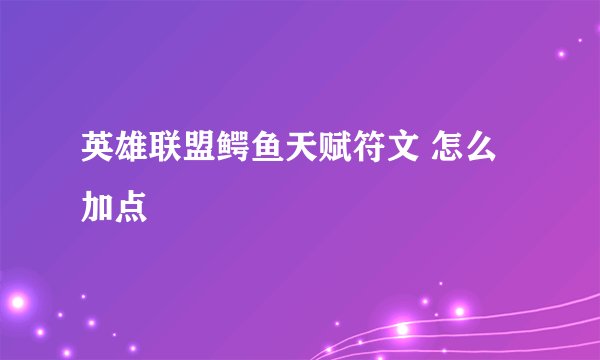 英雄联盟鳄鱼天赋符文 怎么加点