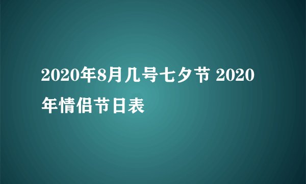 2020年8月几号七夕节 2020年情侣节日表