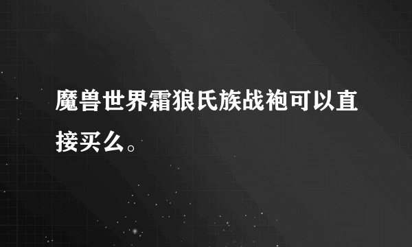 魔兽世界霜狼氏族战袍可以直接买么。