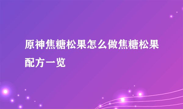 原神焦糖松果怎么做焦糖松果配方一览