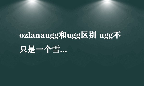 ozlanaugg和ugg区别 ugg不只是一个雪地靴品牌