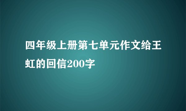 四年级上册第七单元作文给王虹的回信200字
