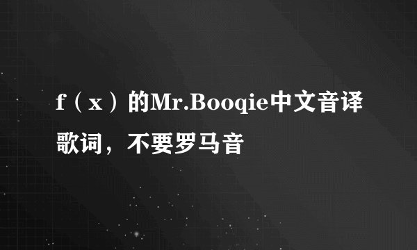 f（x）的Mr.Booqie中文音译歌词，不要罗马音