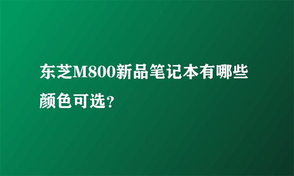 东芝M800新品笔记本有哪些颜色可选？