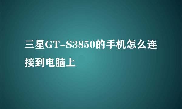 三星GT-S3850的手机怎么连接到电脑上