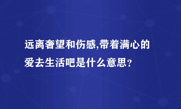 远离奢望和伤感,带着满心的爱去生活吧是什么意思？