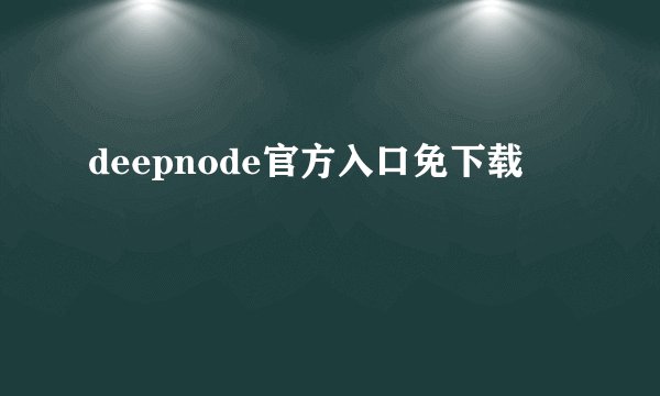 deepnode官方入口免下载