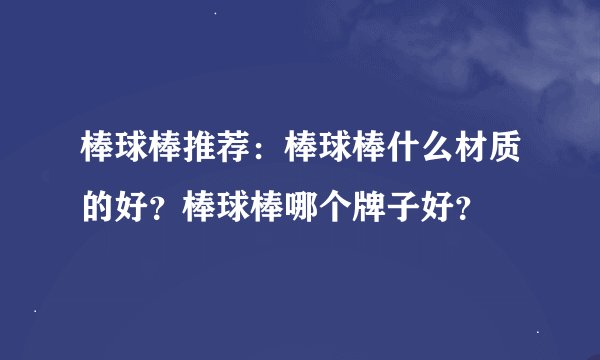 棒球棒推荐：棒球棒什么材质的好？棒球棒哪个牌子好？