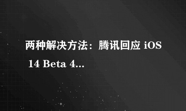 两种解决方法：腾讯回应 iOS 14 Beta 4《王者荣耀》闪退