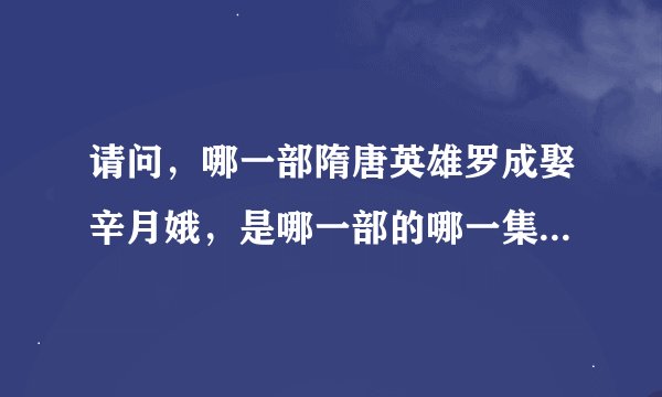 请问，哪一部隋唐英雄罗成娶辛月娥，是哪一部的哪一集，我好久没看，忘了，帮帮忙