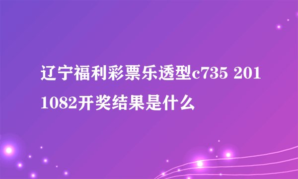 辽宁福利彩票乐透型c735 2011082开奖结果是什么