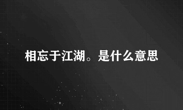 相忘于江湖。是什么意思