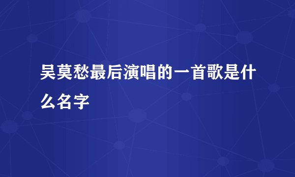 吴莫愁最后演唱的一首歌是什么名字