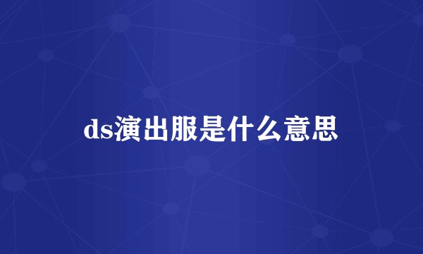 ds演出服是什么意思