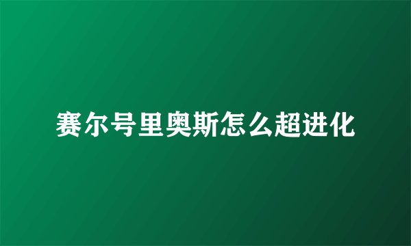 赛尔号里奥斯怎么超进化