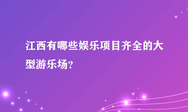 江西有哪些娱乐项目齐全的大型游乐场？