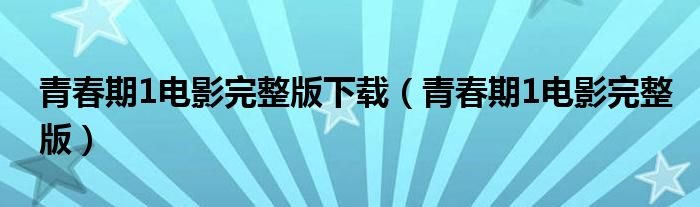 青春期1电影完整版下载青春期1电影完整版