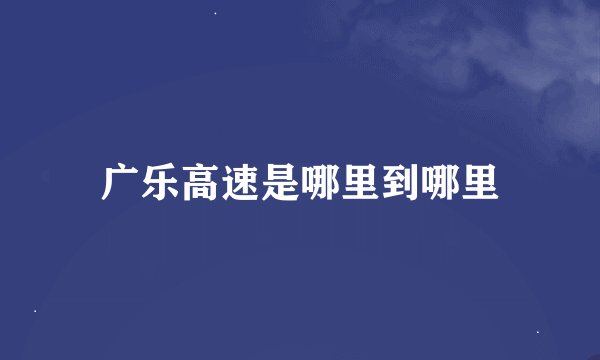 广乐高速是哪里到哪里