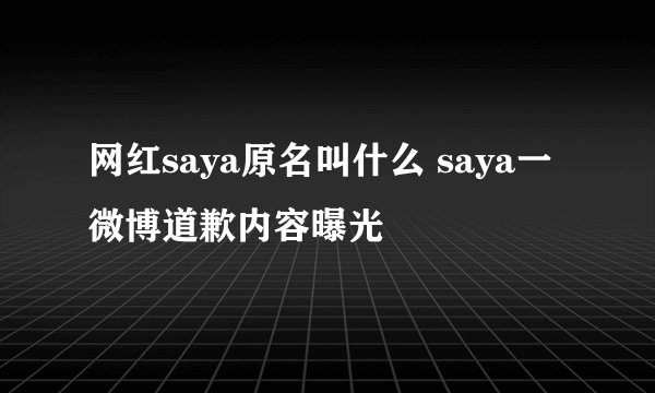 网红saya原名叫什么 saya一微博道歉内容曝光
