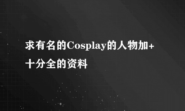 求有名的Cosplay的人物加+十分全的资料