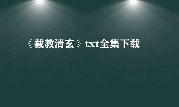 《截教清玄》txt全集下载