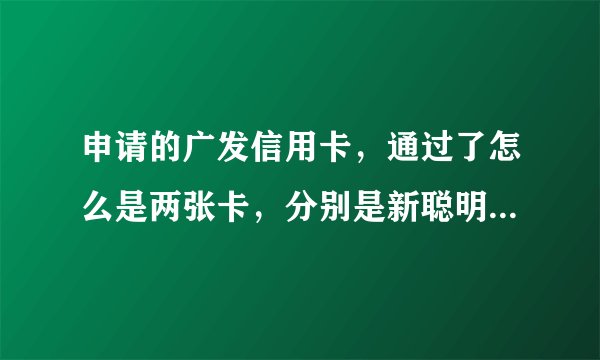 申请的广发信用卡，通过了怎么是两张卡，分别是新聪明卡和欢乐卡，分别是什么级别的卡？