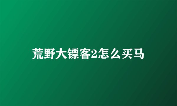 荒野大镖客2怎么买马