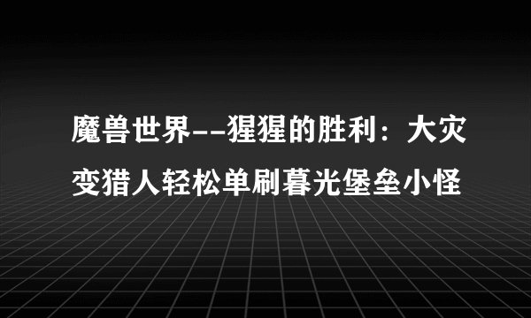 魔兽世界--猩猩的胜利：大灾变猎人轻松单刷暮光堡垒小怪
