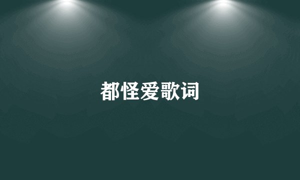 都怪爱歌词