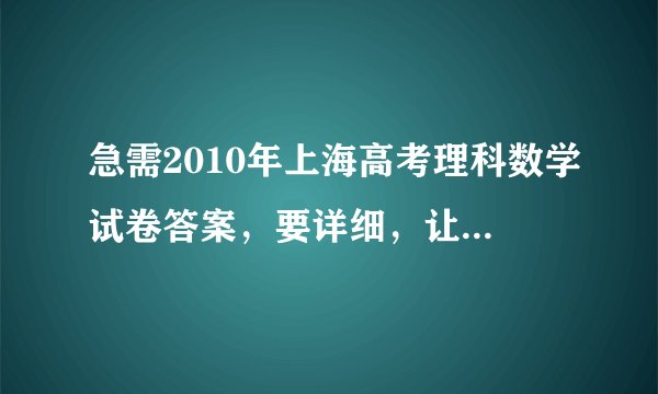 急需2010年上海高考理科数学试卷答案，要详细，让人看得懂，有好评