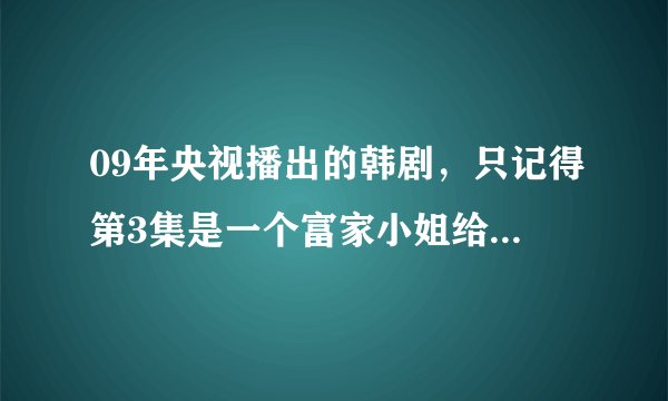 09年央视播出的韩剧，只记得第3集是一个富家小姐给一个男子做高尔夫球童的那个叫什么