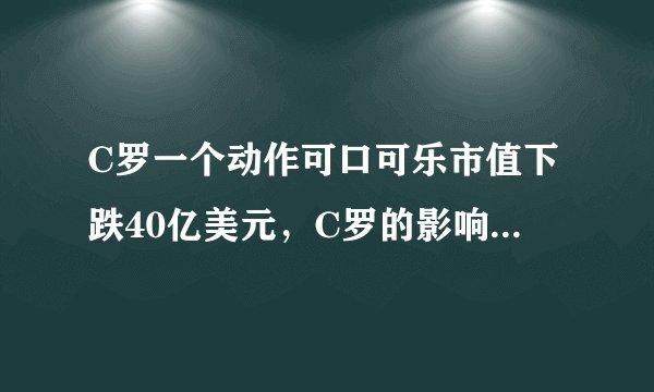 C罗一个动作可口可乐市值下跌40亿美元，C罗的影响力为何这么大？