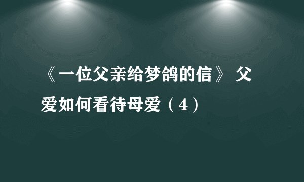 《一位父亲给梦鸽的信》 父爱如何看待母爱（4）