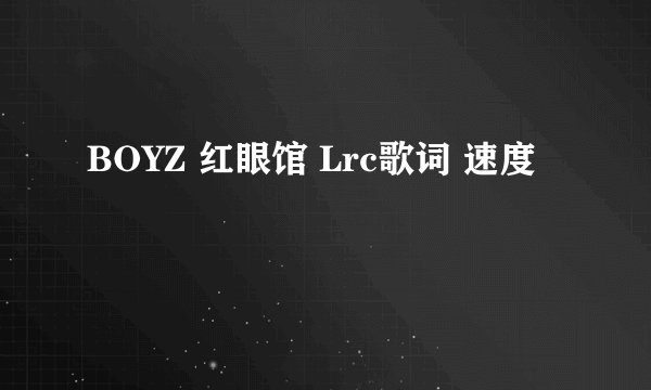 BOYZ 红眼馆 Lrc歌词 速度