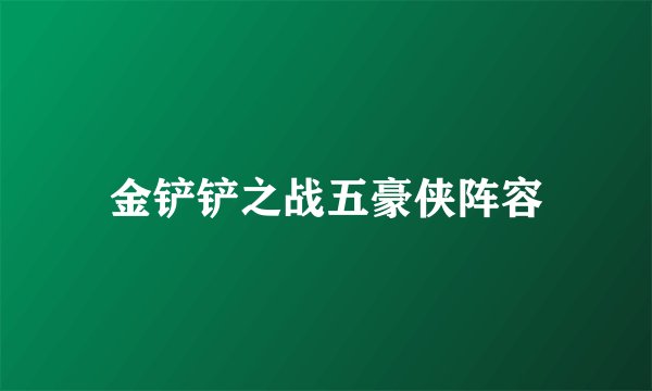 金铲铲之战五豪侠阵容