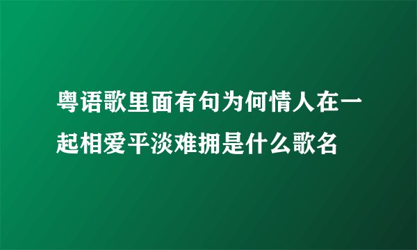 粤语歌里面有句为何情人在一起相爱平淡难拥是什么歌名