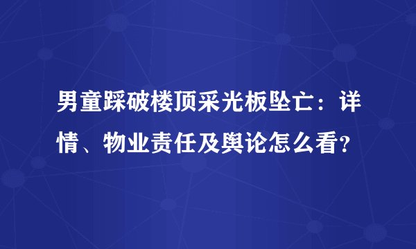 男童踩破楼顶采光板坠亡：详情、物业责任及舆论怎么看？