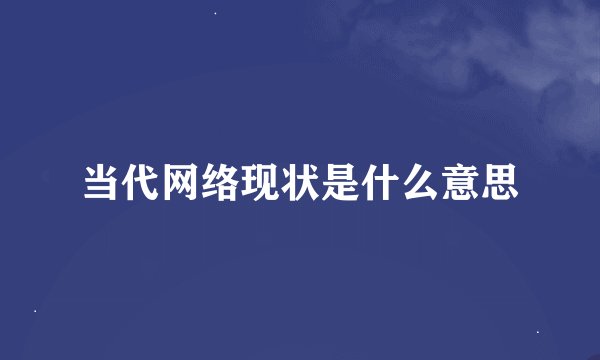 当代网络现状是什么意思