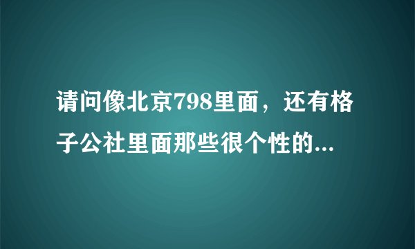 请问像北京798里面，还有格子公社里面那些很个性的商品都是从哪里进的货呢？