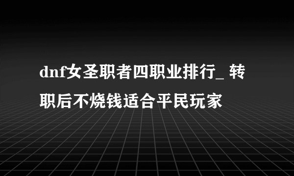 dnf女圣职者四职业排行_ 转职后不烧钱适合平民玩家