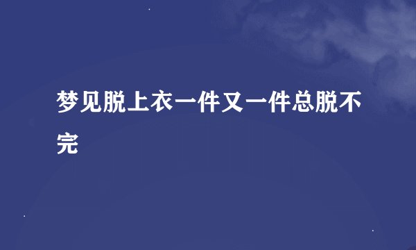 梦见脱上衣一件又一件总脱不完