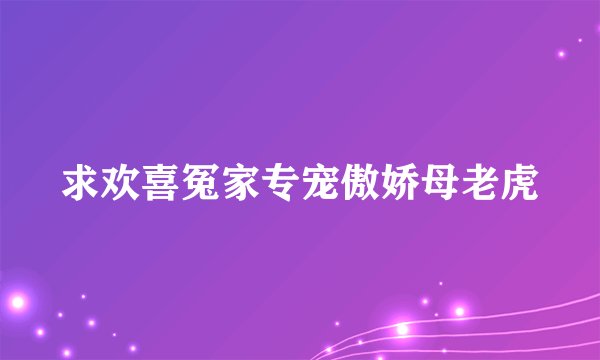 求欢喜冤家专宠傲娇母老虎