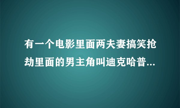 有一个电影里面两夫妻搞笑抢劫里面的男主角叫迪克哈普是什么电影