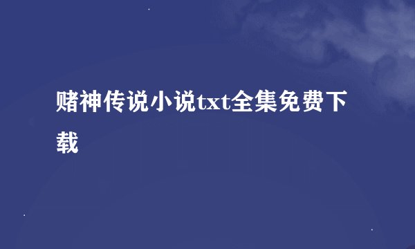 赌神传说小说txt全集免费下载
